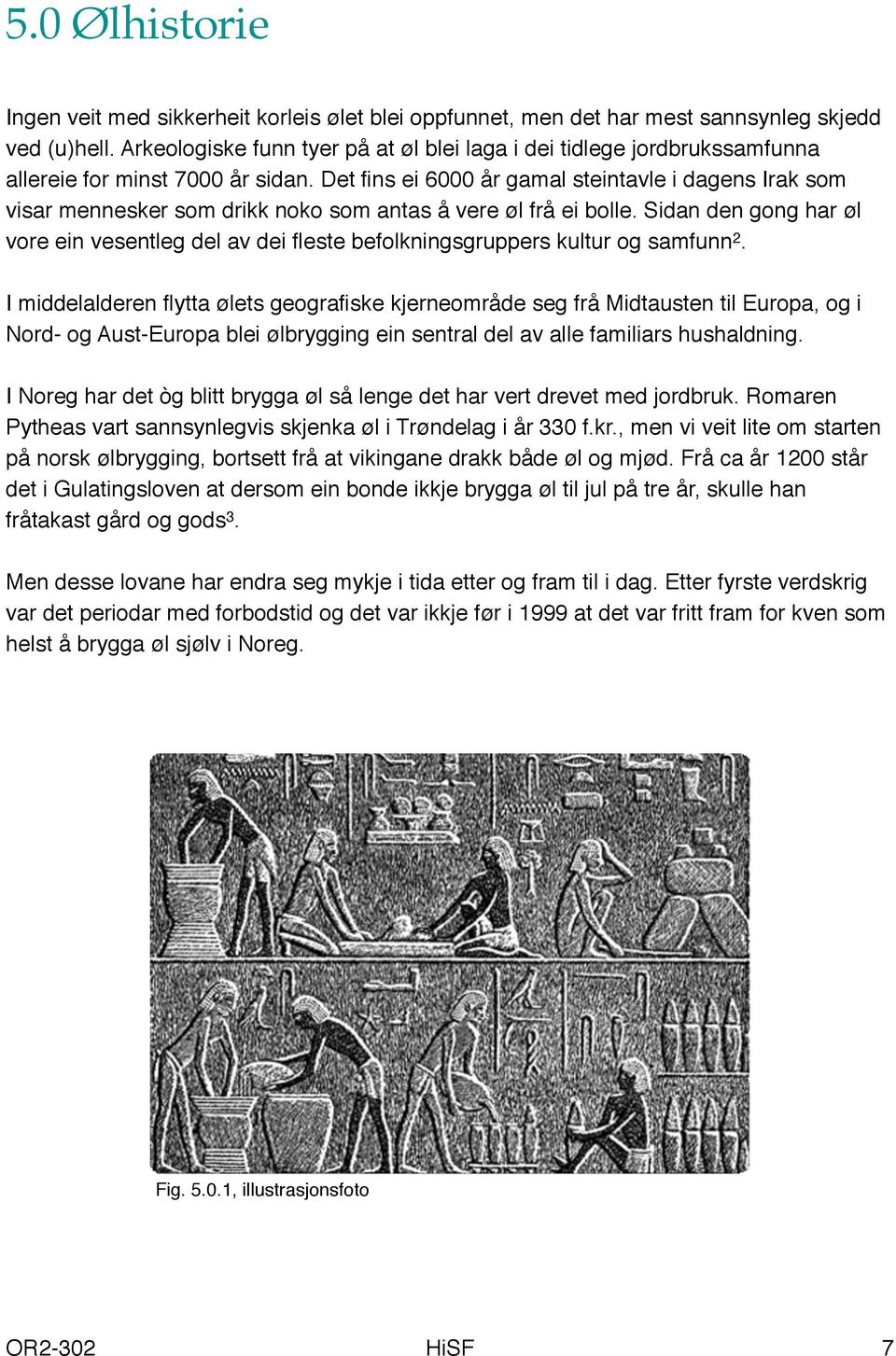 Det fins ei 6000 år gamal steintavle i dagens Irak som visar mennesker som drikk noko som antas å vere øl frå ei bolle.