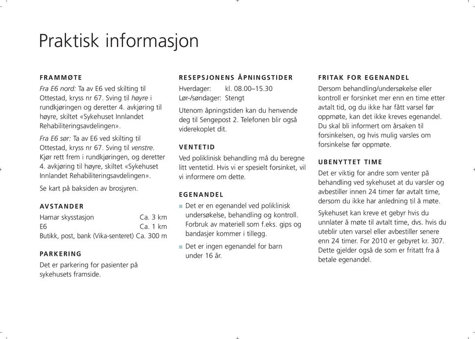 Kjør rett frem i rundkjøringen, og deretter 4. avkjøring til høyre, skiltet «Sykehuset Innlandet Rehabiliteringsavdelingen». Se kart på baksiden av brosjyren. AVSTANDER Hamar skysstasjon Ca.