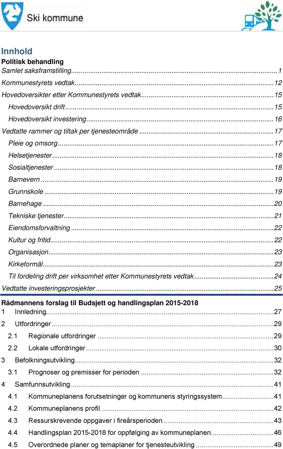 .. 21 Eiendomsforvaltning... 22 Kultur og fritid... 22 Organisasjon... 23 Kirkeformål... 23 Til fordeling drift per virksomhet etter Kommunestyrets vedtak... 24 Vedtatte investeringsprosjekter.