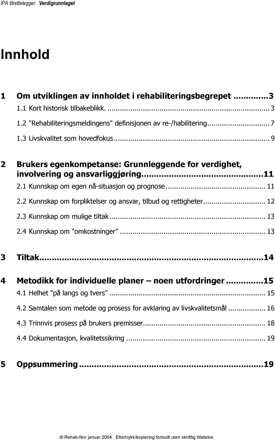 1 Kunnskap om egen nå-situasjon og prognose... 11 2.2 Kunnskap om forpliktelser og ansvar, tilbud og rettigheter... 12 2.3 Kunnskap om mulige tiltak... 13 2.4 Kunnskap om "omkostninger"... 13 3 Tiltak.