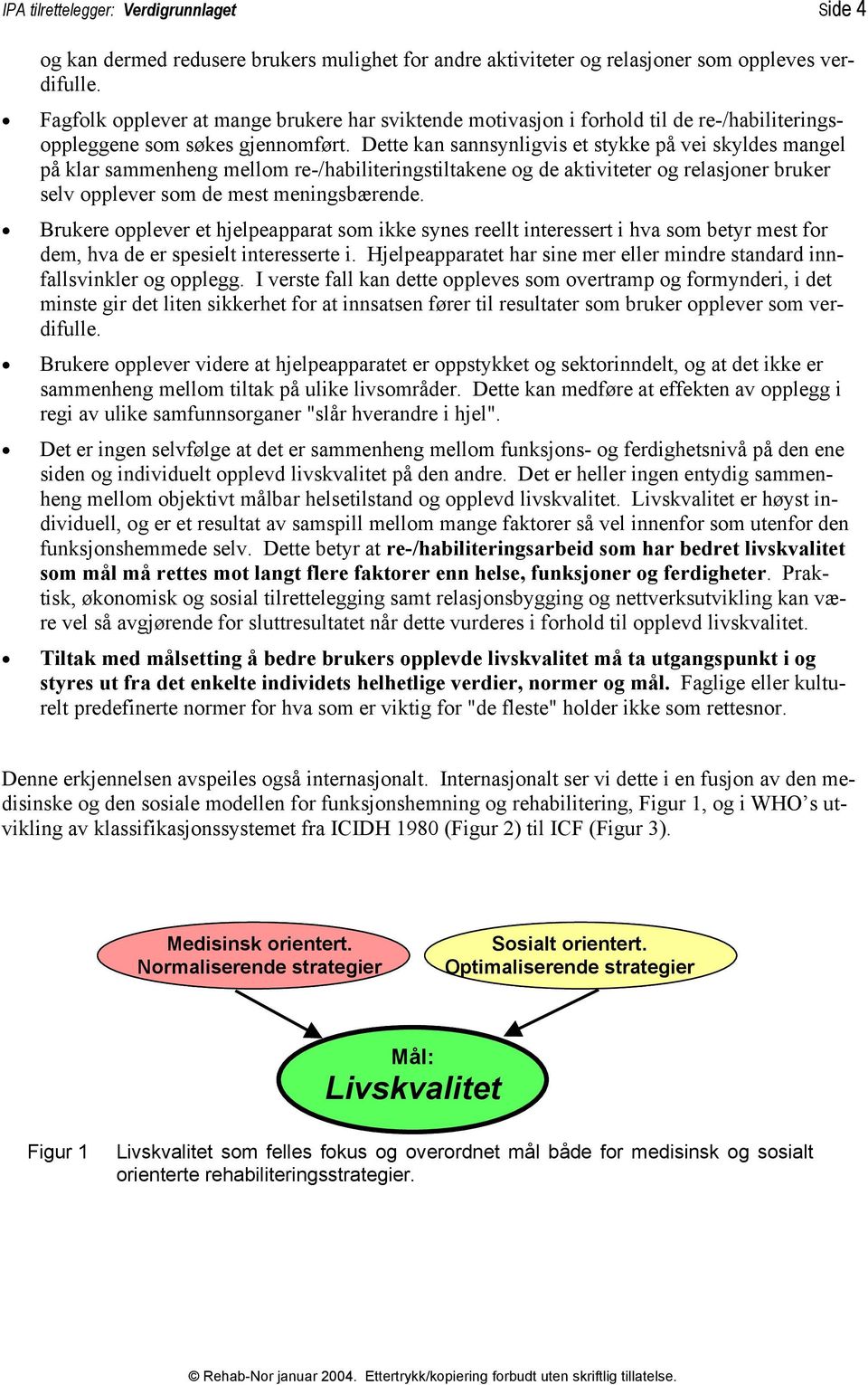 Dette kan sannsynligvis et stykke på vei skyldes mangel på klar sammenheng mellom re-/habiliteringstiltakene og de aktiviteter og relasjoner bruker selv opplever som de mest meningsbærende.