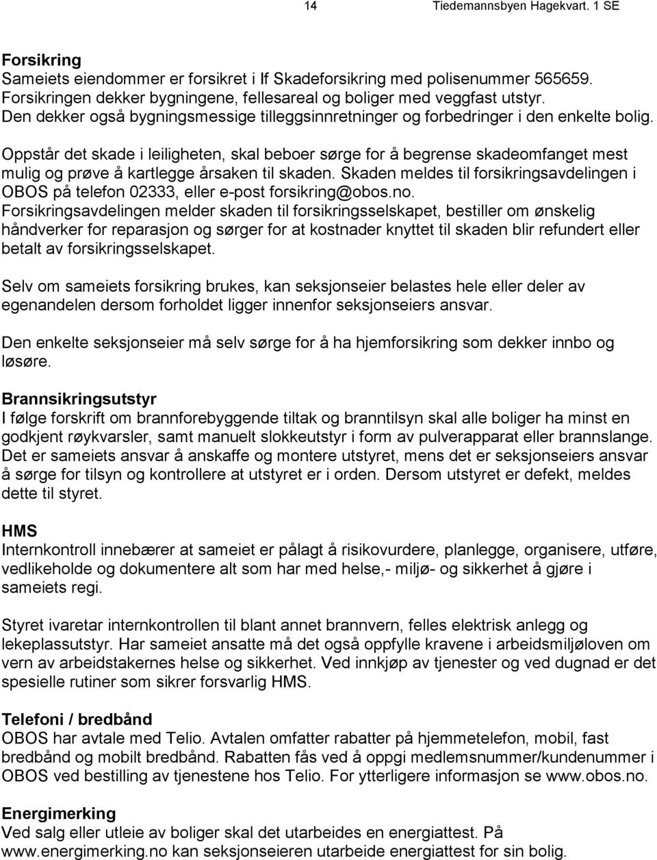 Oppstår det skade i leiligheten, skal beboer sørge for å begrense skadeomfanget mest mulig og prøve å kartlegge årsaken til skaden.