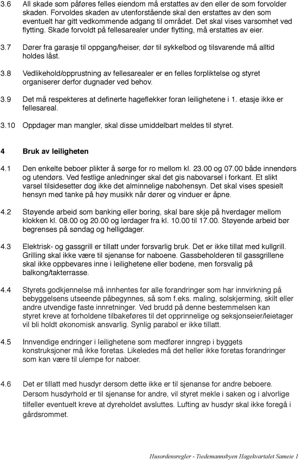 Dører fra garasje til oppgang/heiser, dør til sykkelbod og tilsvarende må alltid! holdes låst. 3.8! Vedlikehold/opprustning av fellesarealer er en felles forpliktelse og styret!