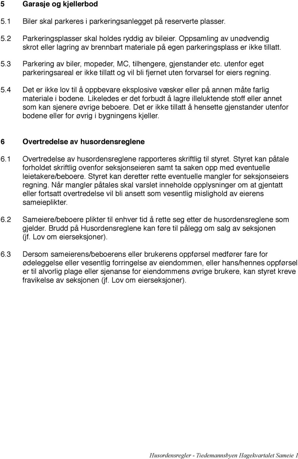 parkeringsareal er ikke tillatt og vil bli fjernet uten forvarsel for eiers regning. 5.4! Det er ikke lov til å oppbevare eksplosive væsker eller på annen måte farlig! materiale i bodene.