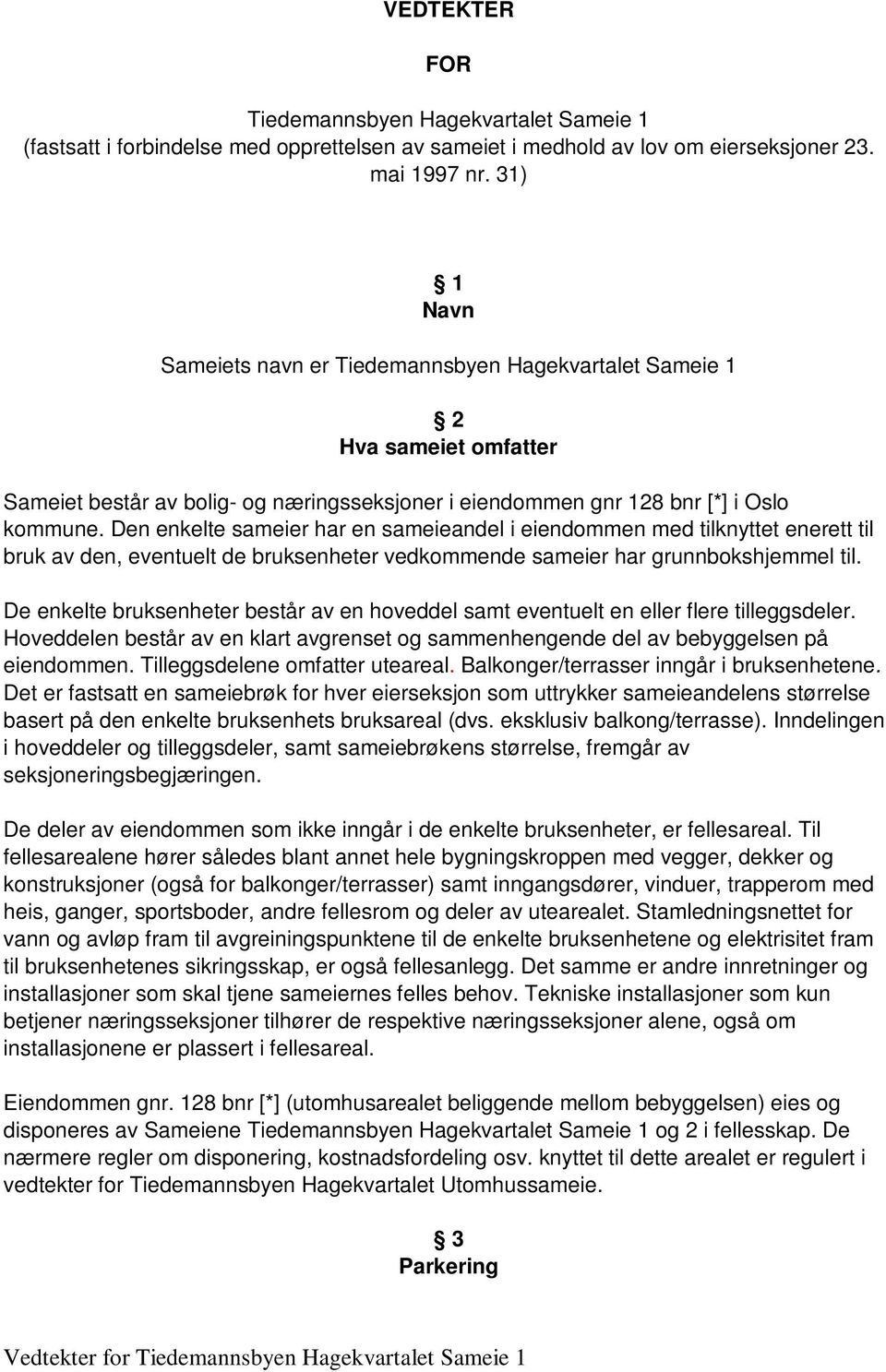 Den enkelte sameier har en sameieandel i eiendommen med tilknyttet enerett til bruk av den, eventuelt de bruksenheter vedkommende sameier har grunnbokshjemmel til.