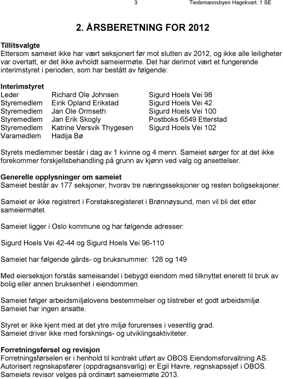 Det har derimot vært et fungerende interimstyret i perioden, som har bestått av følgende: Interimstyret Leder Richard Ole Johnsen Sigurd Hoels Vei 98 Styremedlem Eirik Opland Erikstad Sigurd Hoels