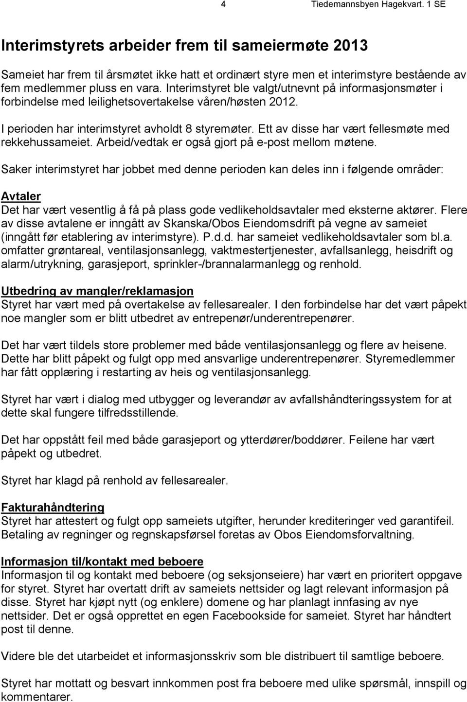 Interimstyret ble valgt/utnevnt på informasjonsmøter i forbindelse med leilighetsovertakelse våren/høsten 2012. I perioden har interimstyret avholdt 8 styremøter.