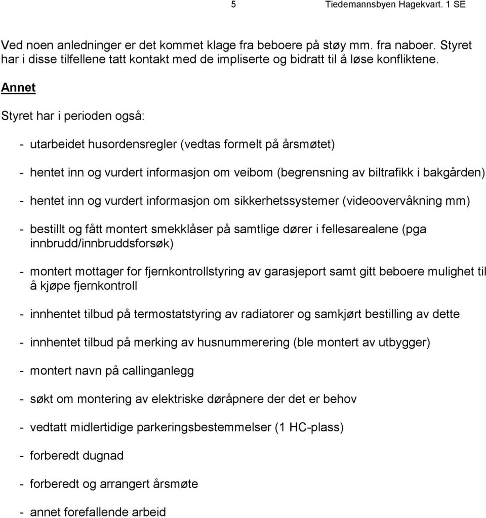 Annet Styret har i perioden også: - utarbeidet husordensregler (vedtas formelt på årsmøtet) - hentet inn og vurdert informasjon om veibom (begrensning av biltrafikk i bakgården) - hentet inn og