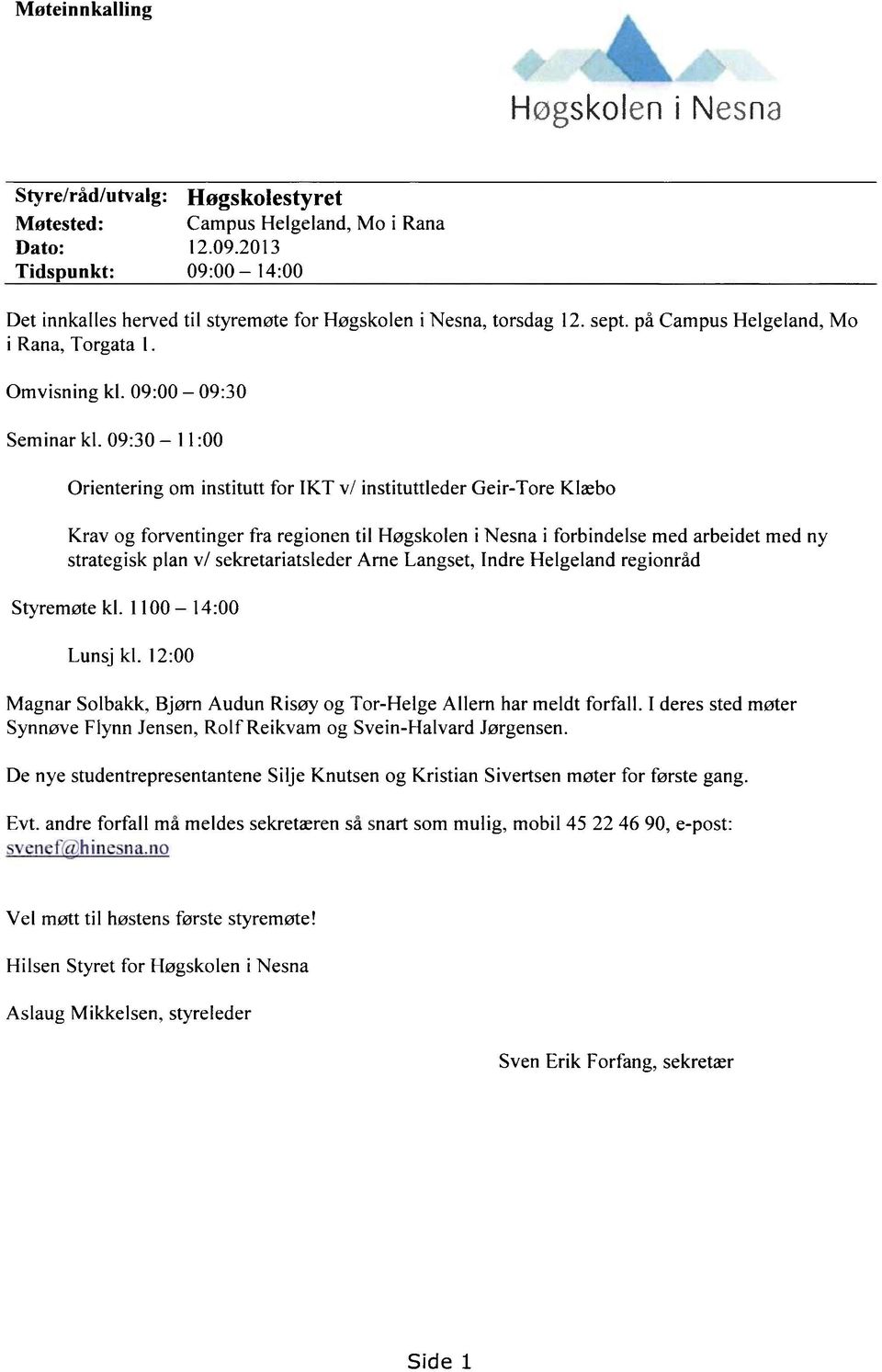 09:30 11:00 Orientering om institutt for IKT v/ instituttleder Geir-Tore Klæbo Krav og forventinger fra regionen til Høgskolen i Nesna i forbindelse med arbeidet med ny strategisk plan v/