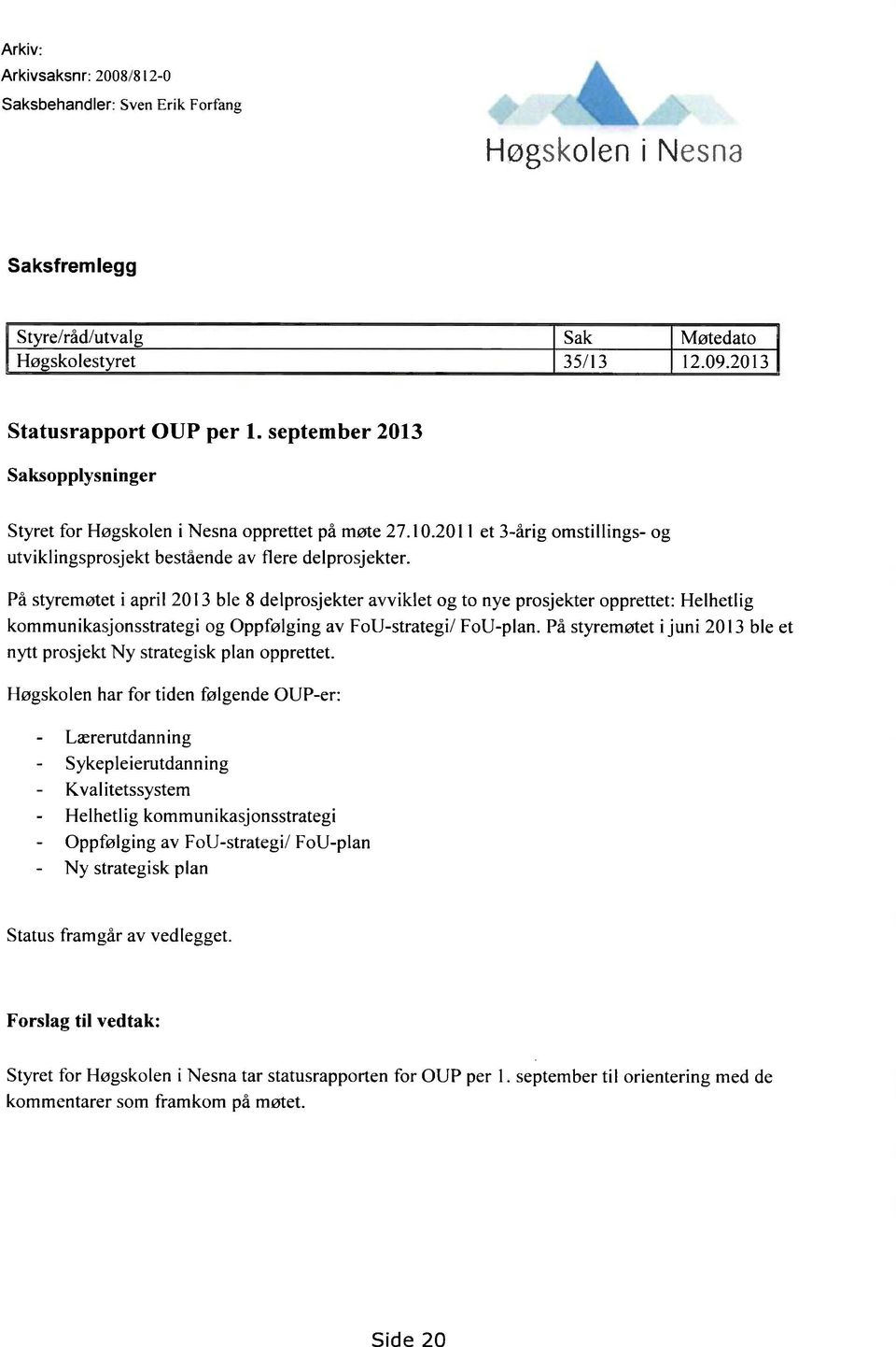 På styremøtet i april 2013 ble 8 delprosjekter avviklet og to nye prosjekter opprettet: Helhetlig kommunikasjonsstrategi og Oppfølging av FoU-strategi/ Foll-plan.