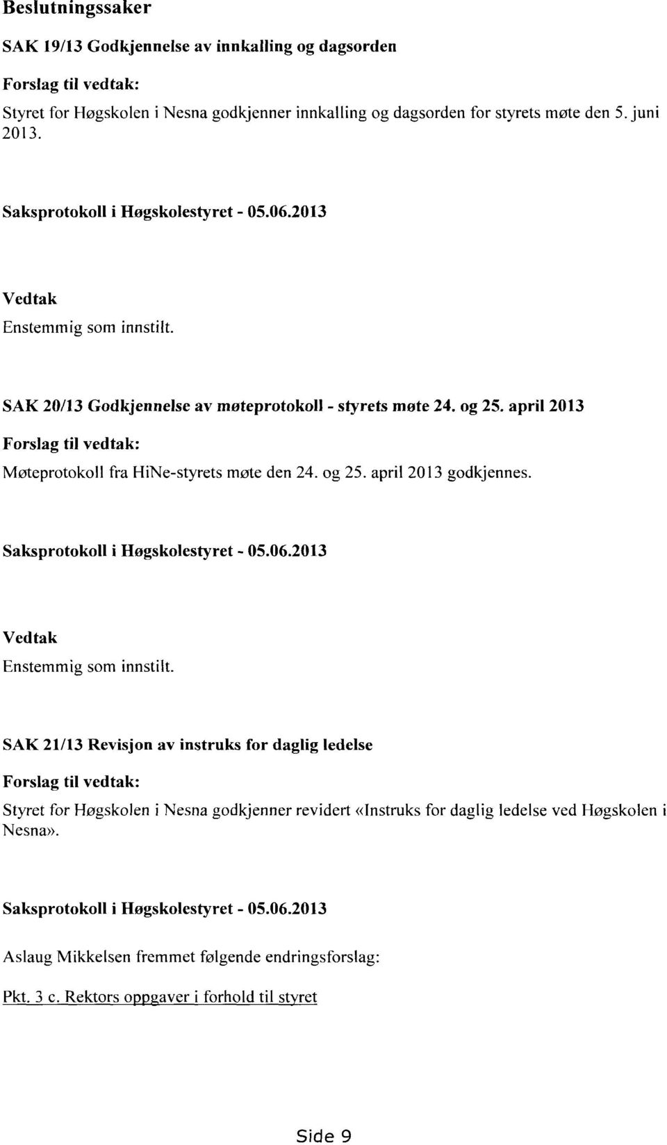 april 2013 Forslag til vedtak: Møteprotokoll fra HiNe-styrets møte den 24. og 25. april 2013 godkjennes. Saksprotokoll i Høgskolestyret - 05.06.2013 Vedtak Enstemmig som innstilt.