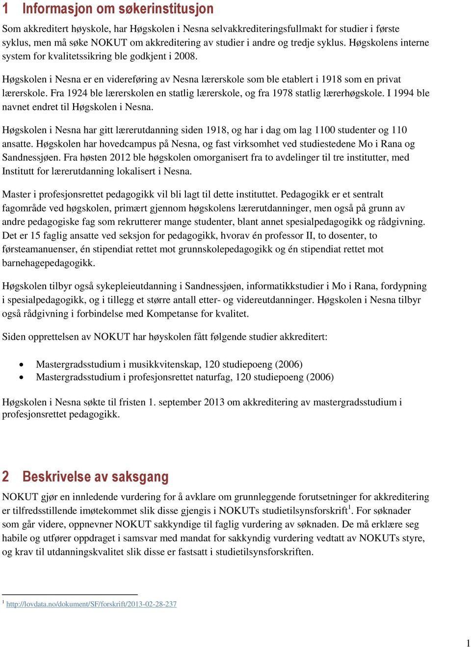 Fra 1924 ble lærerskolen en statlig lærerskole, og fra 1978 statlig lærerhøgskole. I 1994 ble navnet endret til Høgskolen i Nesna.