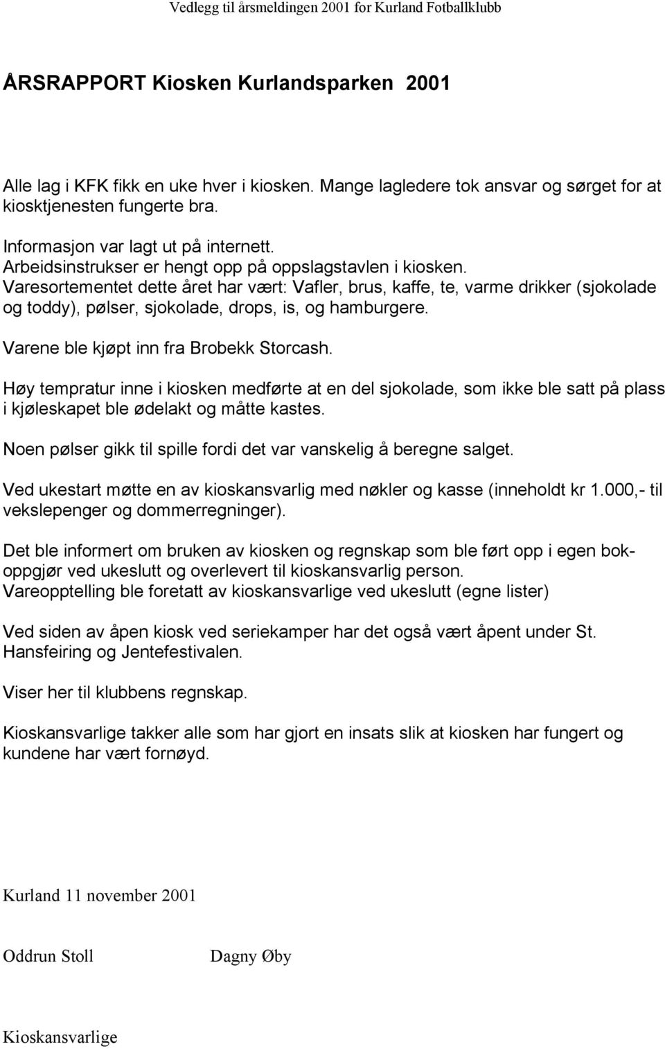 Varesortementet dette året har vært: Vafler, brus, kaffe, te, varme drikker (sjokolade og toddy), pølser, sjokolade, drops, is, og hamburgere. Varene ble kjøpt inn fra Brobekk Storcash.