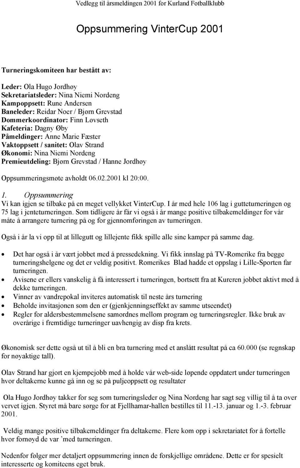 Oppsummeringsmøte avholdt 06.02.2001 kl 20:00. 1. Oppsummering Vi kan igjen se tilbake på en meget vellykket VinterCup. I år med hele 106 lag i gutteturneringen og 75 lag i jenteturneringen.