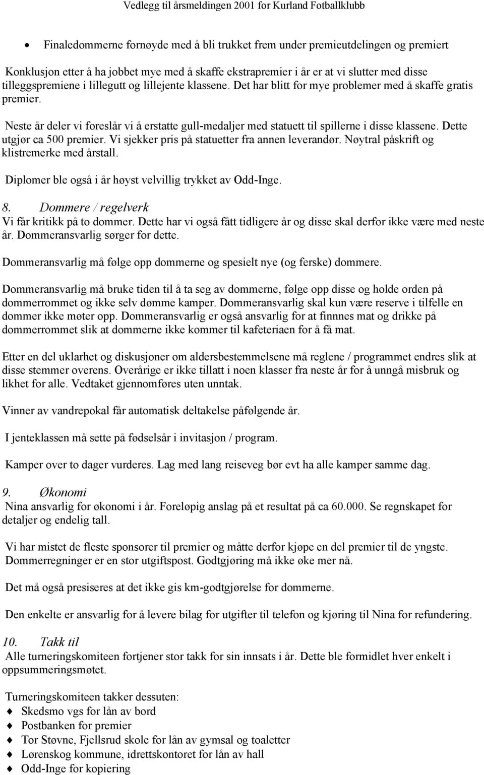 Dette utgjør ca 500 premier. Vi sjekker pris på statuetter fra annen leverandør. Nøytral påskrift og klistremerke med årstall. Diplomer ble også i år høyst velvillig trykket av Odd-Inge. 8.