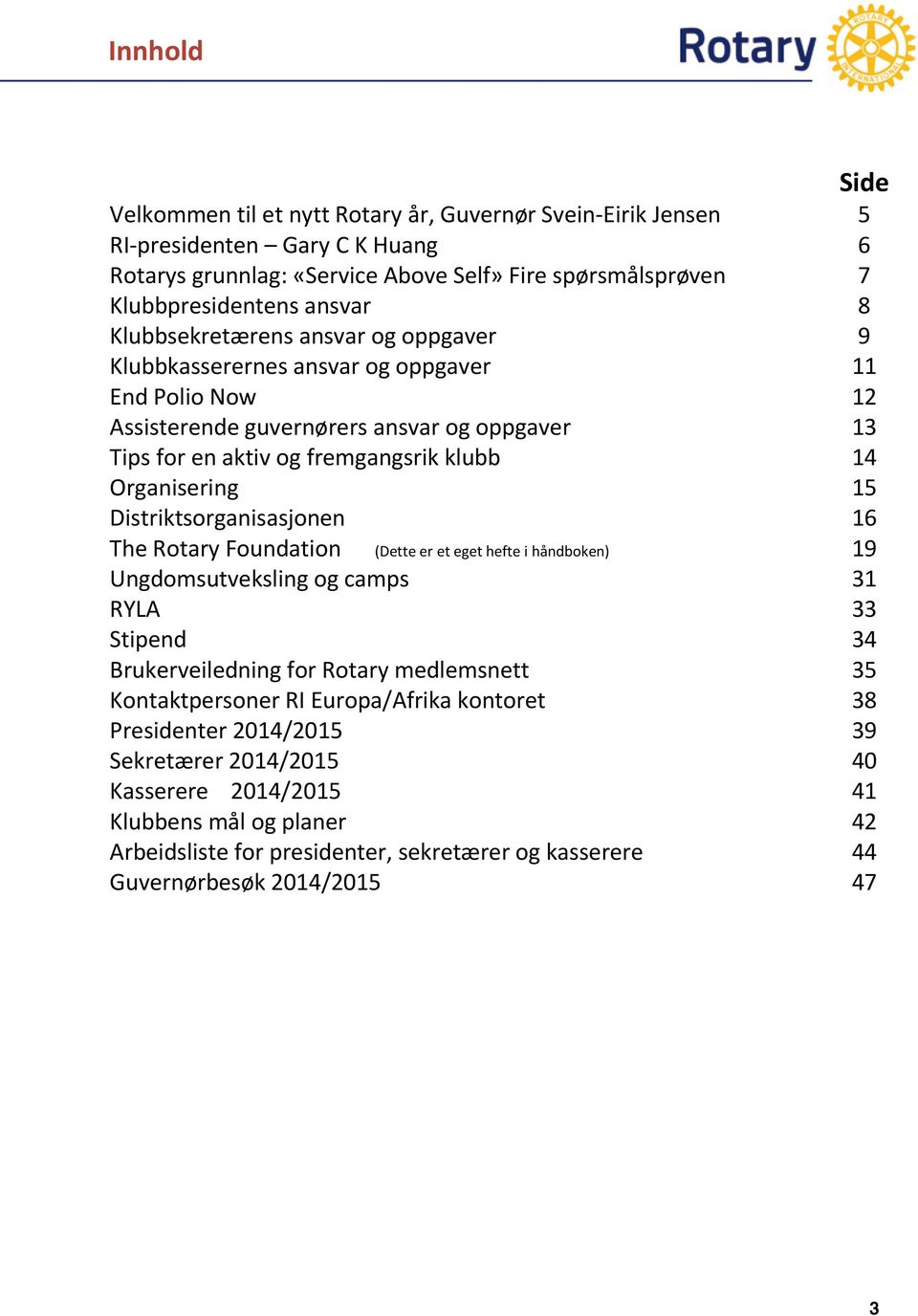 Distriktsorganisasjonen 16 The Rotary Foundation (Dette er et eget hefte i håndboken) 19 Ungdomsutveksling og camps 31 RYLA 33 Stipend 34 Brukerveiledning for Rotary medlemsnett 35 Kontaktpersoner RI