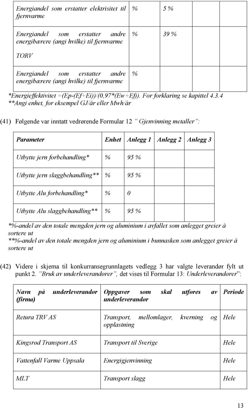 4 **Angi enhet, for eksempel GJ/år eller Mwh/år (41) Følgende var inntatt vedrørende Formular 12 Gjenvinning metaller : Parameter Enhet Anlegg 1 Anlegg 2 Anlegg 3 Utbytte jern forbehandling* % 95 %