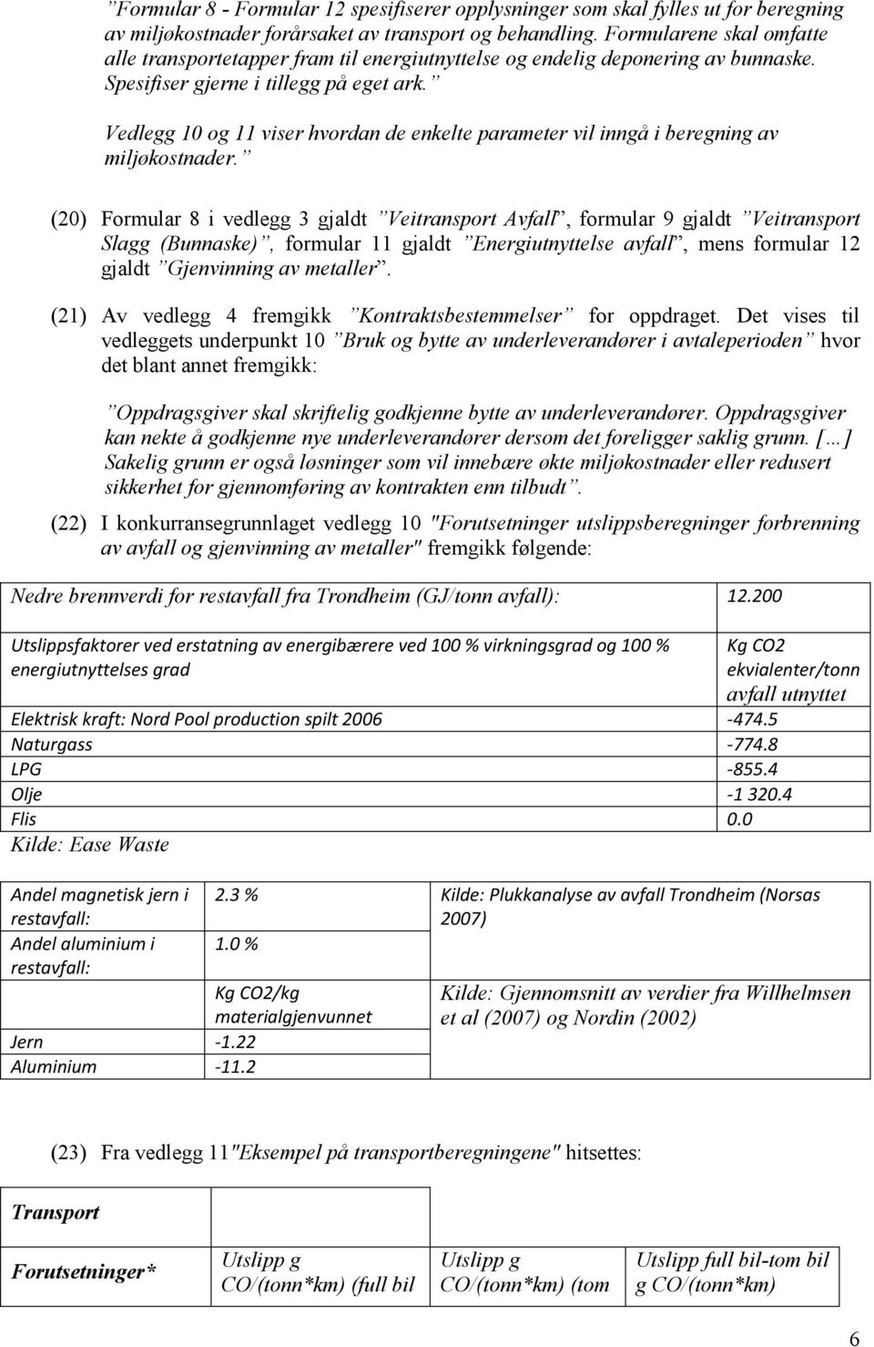 Vedlegg 10 og 11 viser hvordan de enkelte parameter vil inngå i beregning av miljøkostnader.