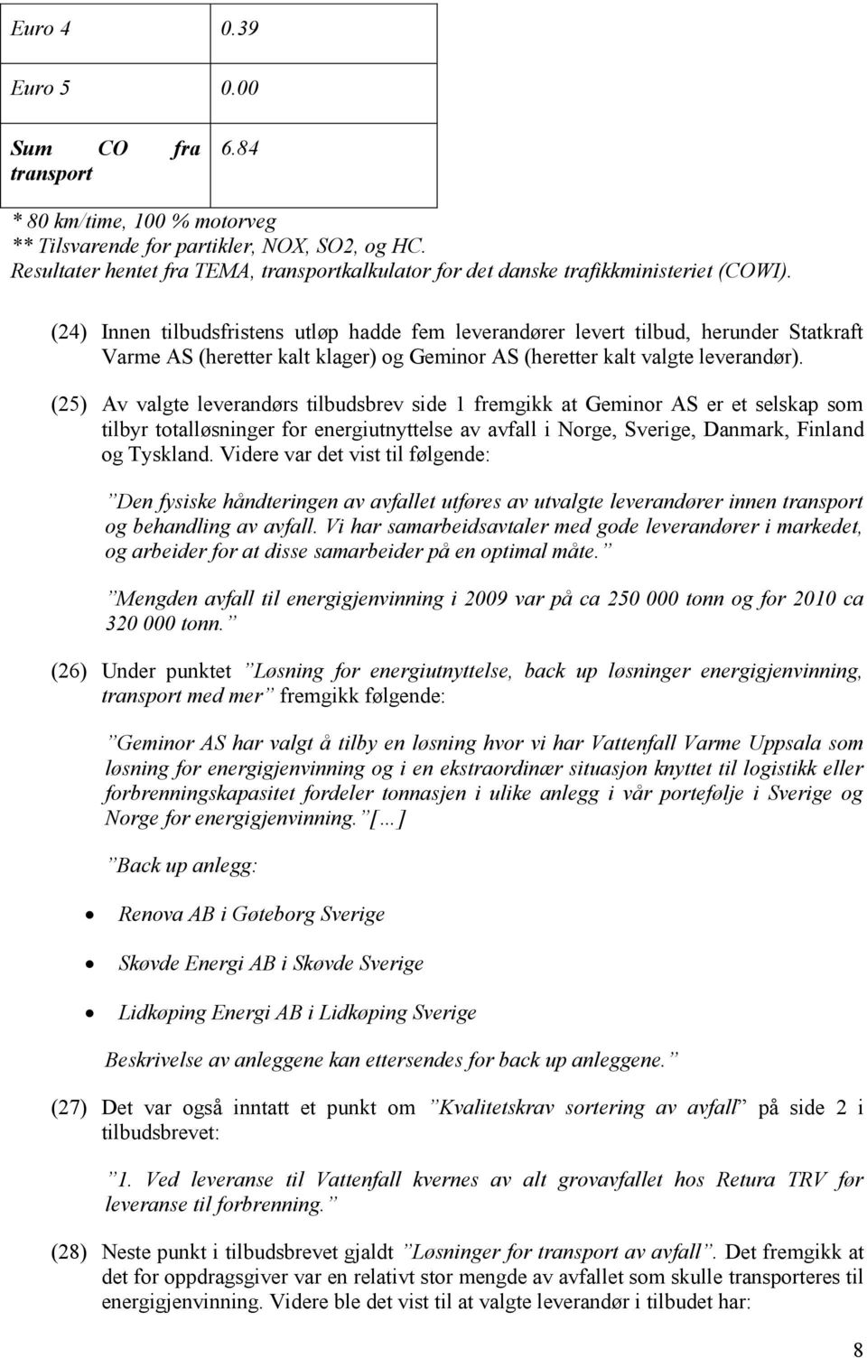 (24) Innen tilbudsfristens utløp hadde fem leverandører levert tilbud, herunder Statkraft Varme AS (heretter kalt klager) og Geminor AS (heretter kalt valgte leverandør).