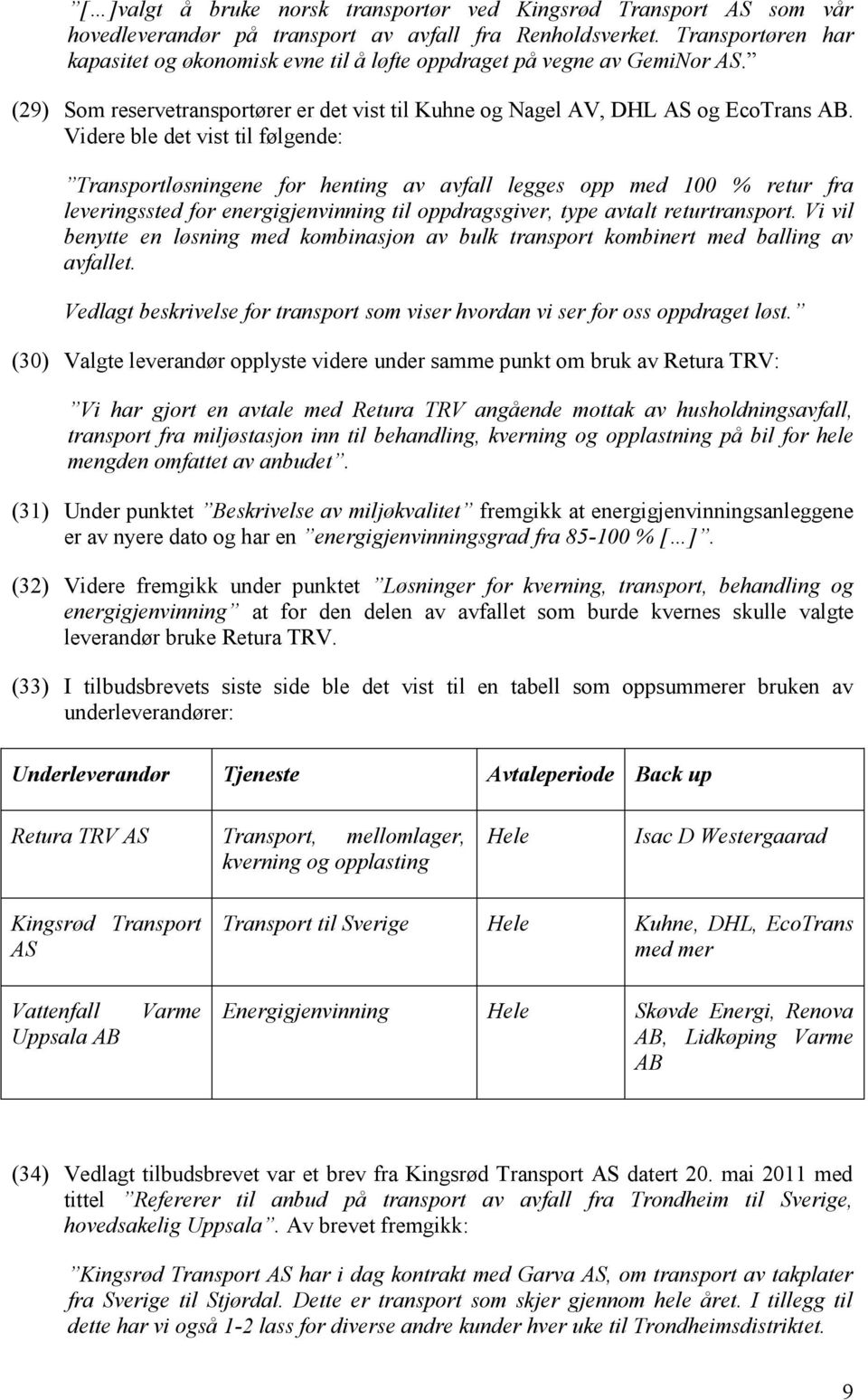 Videre ble det vist til følgende: Transportløsningene for henting av avfall legges opp med 100 % retur fra leveringssted for energigjenvinning til oppdragsgiver, type avtalt returtransport.