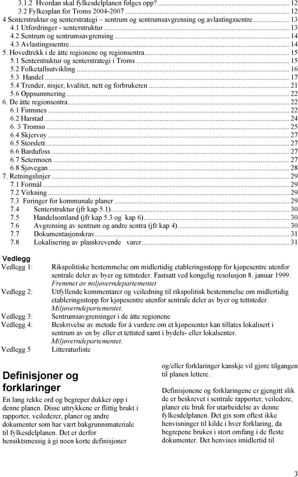 1 Senterstruktur og senterstrategi i Troms... 15 5.2 Folketallsutvikling... 16 5.3 Handel... 17 5.4 Trender, nisjer, kvalitet, nett og forbrukeren... 21 5.6 Oppsummering... 22 6. De åtte regionsentra.