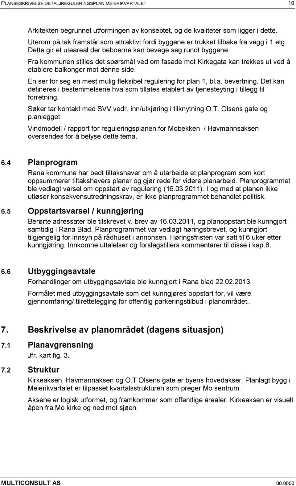 Fra kommunen stilles det spørsmål ved om fasade mot Kirkegata kan trekkes ut ved å etablere balkonger mot denne side. En ser for seg en mest mulig fleksibel regulering for plan 1, bl.a. bevertning.