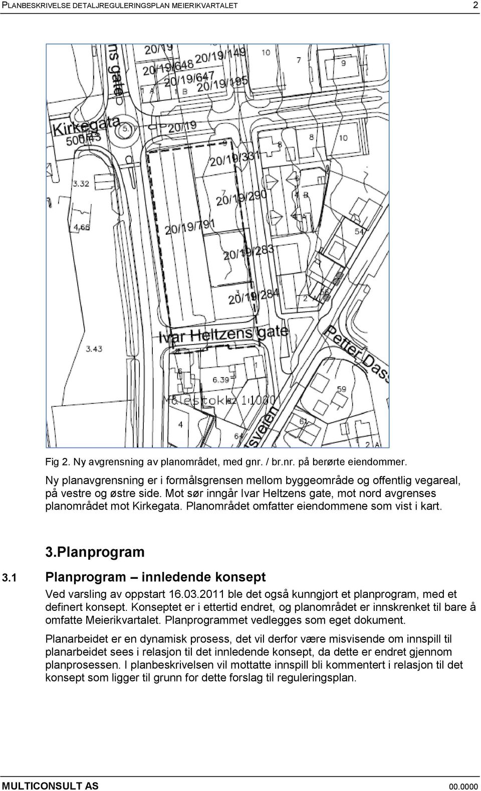 Planområdet omfatter eiendommene som vist i kart. 3.Planprogram 3.1 Planprogram innledende konsept Ved varsling av oppstart 16.03.2011 ble det også kunngjort et planprogram, med et definert konsept.