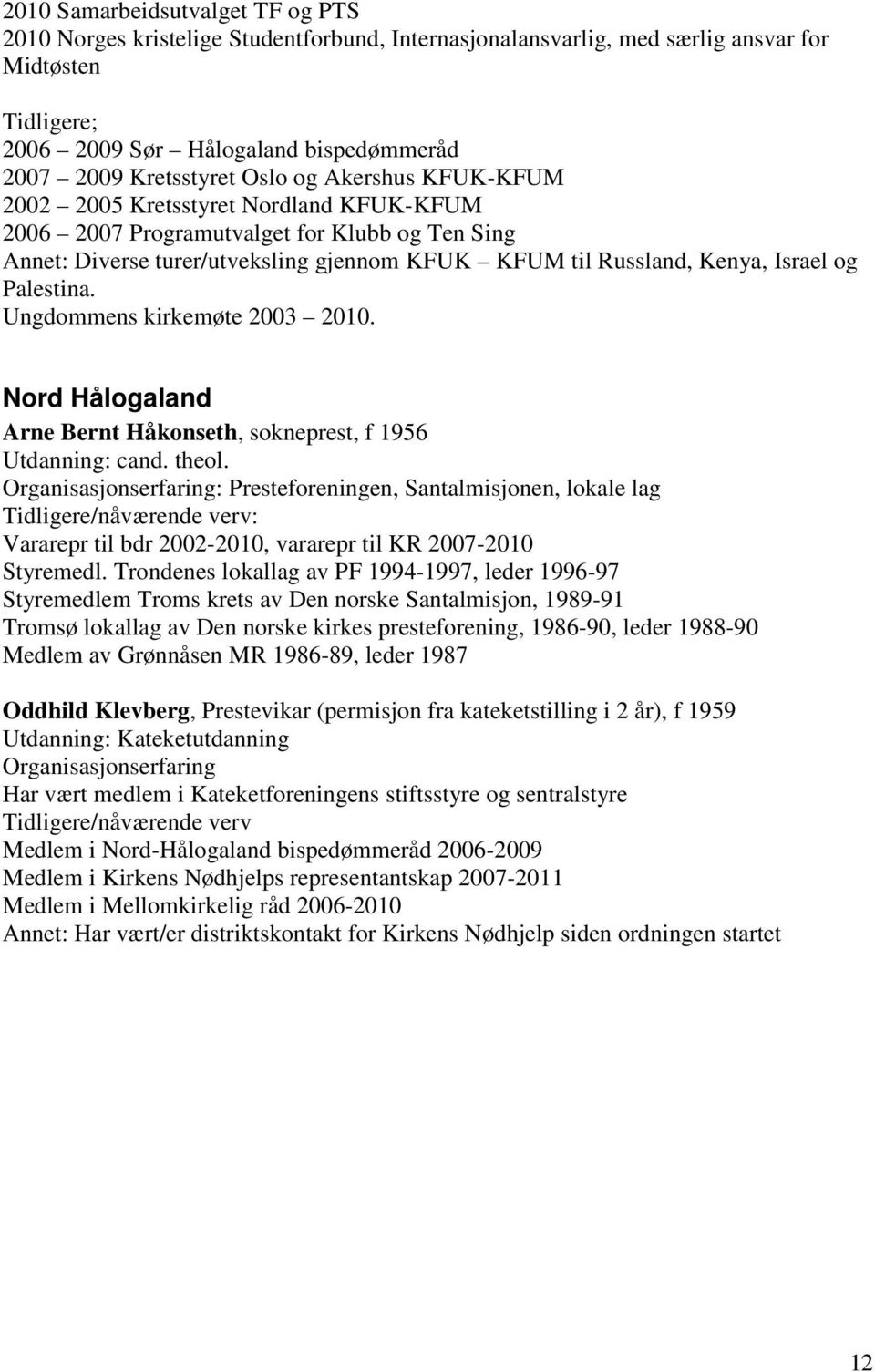 Israel og Palestina. Ungdommens kirkemøte 2003 2010. Nord Hålogaland Arne Bernt Håkonseth, sokneprest, f 1956 Utdanning: cand. theol.