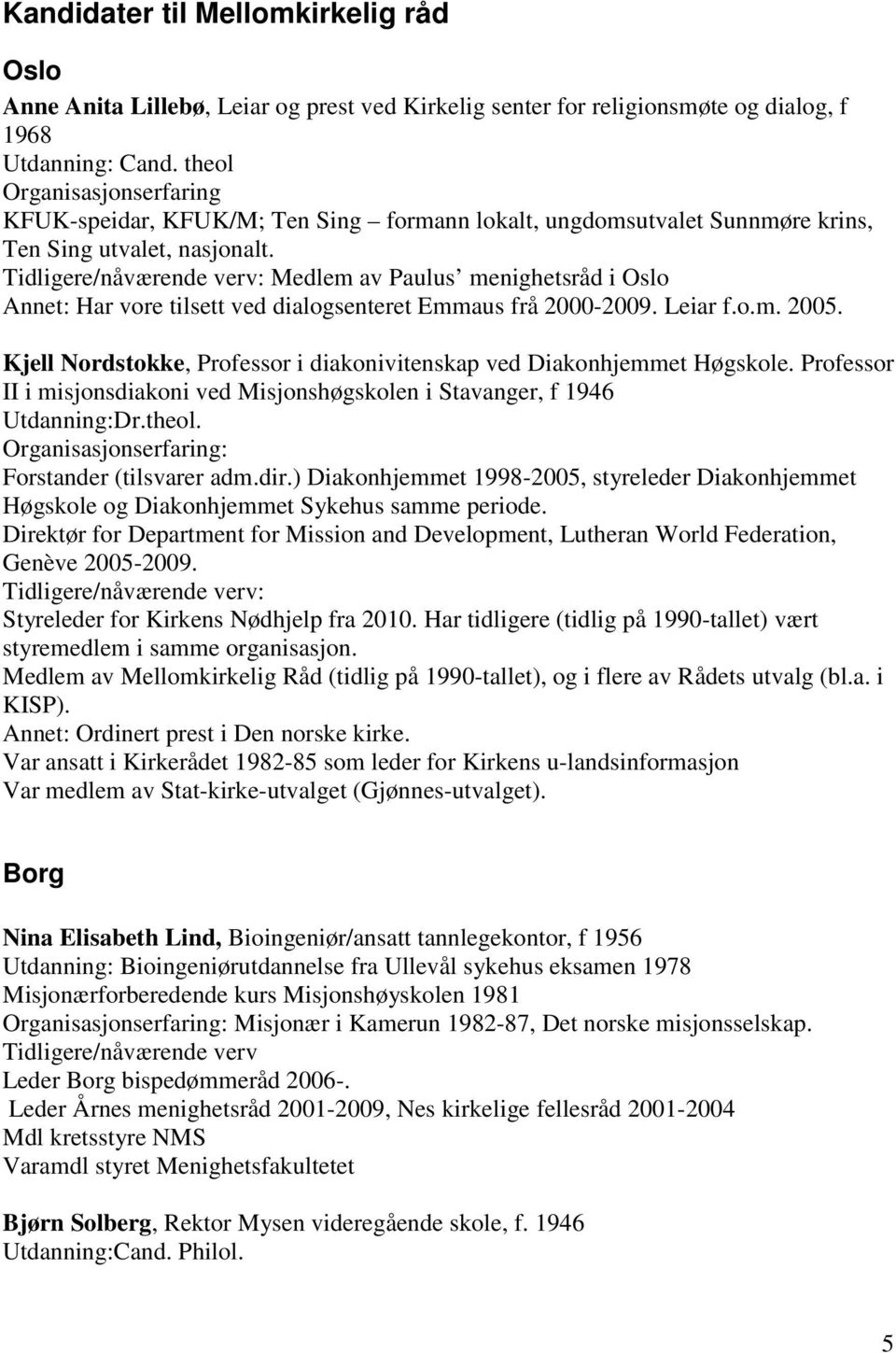 : Medlem av Paulus menighetsråd i Oslo Annet: Har vore tilsett ved dialogsenteret Emmaus frå 2000-2009. Leiar f.o.m. 2005. Kjell Nordstokke, Professor i diakonivitenskap ved Diakonhjemmet Høgskole.