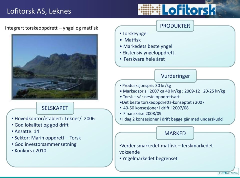 Produsksjonspris 30 kr/kg Markedspris i 2007 ca 40 kr/kg ; 2009-12 20-25 kr/kg Torsk vår neste oppdrettsart Det beste torskeoppdretts-konseptet i 2007 40-50