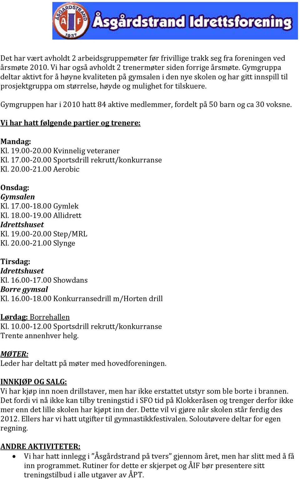 Gymgruppen har i 2010 hatt 84 aktive medlemmer, fordelt på 50 barn og ca 30 voksne. Vi har hatt følgende partier og trenere: Mandag: Kl. 19.00 20.00 Kvinnelig veteraner Kl. 17.00 20.00 Sportsdrill rekrutt/konkurranse Kl.