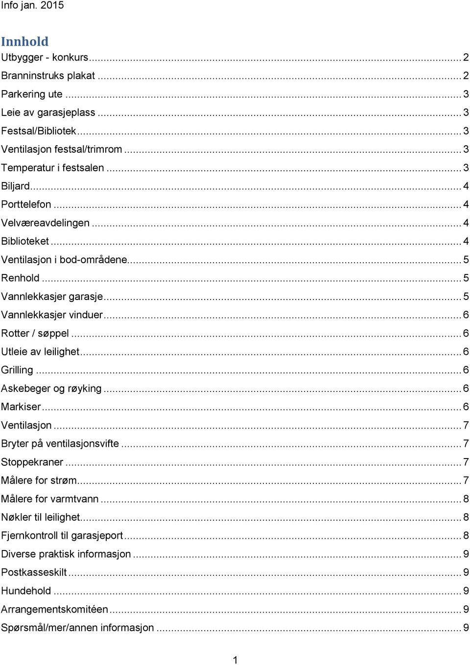 .. 6 Utleie av leilighet... 6 Grilling... 6 Askebeger og røyking... 6 Markiser... 6 Ventilasjon... 7 Bryter på ventilasjonsvifte... 7 Stoppekraner... 7 Målere for strøm.