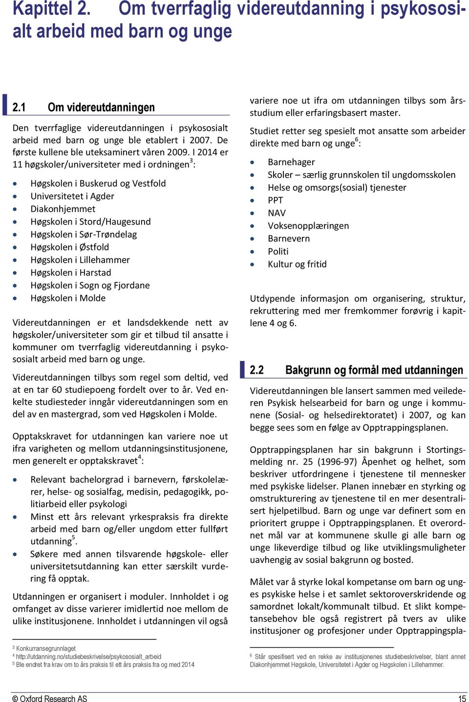 I 2014 er 11 høgskoler/universiteter med i ordningen 3 : Høgskolen i Buskerud og Vestfold Universitetet i Agder Diakonhjemmet Høgskolen i Stord/Haugesund Høgskolen i Sør-Trøndelag Høgskolen i Østfold