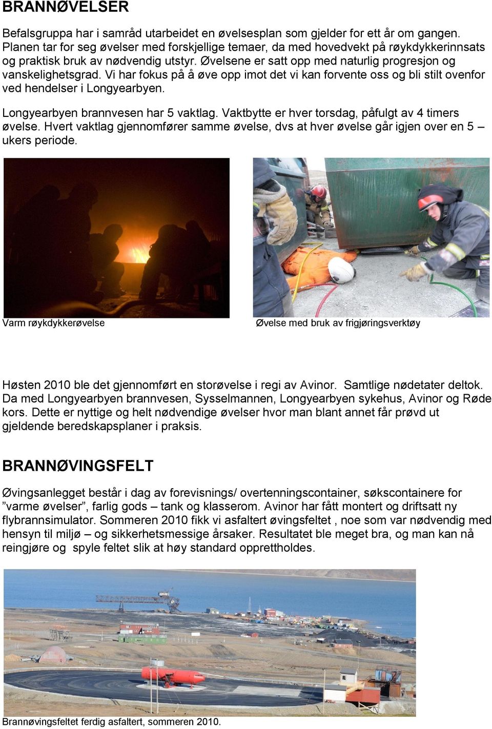 Vi har fokus på å øve opp imot det vi kan forvente oss og bli stilt ovenfor ved hendelser i Longyearbyen. Longyearbyen brannvesen har 5 vaktlag. Vaktbytte er hver torsdag, påfulgt av 4 timers øvelse.