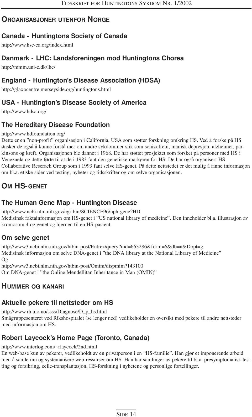 org/ The Hereditary Disease Foundation http://www.hdfoundation.org/ Dette er en non-profit organisasjon i California, USA som støtter forskning omkring HS.