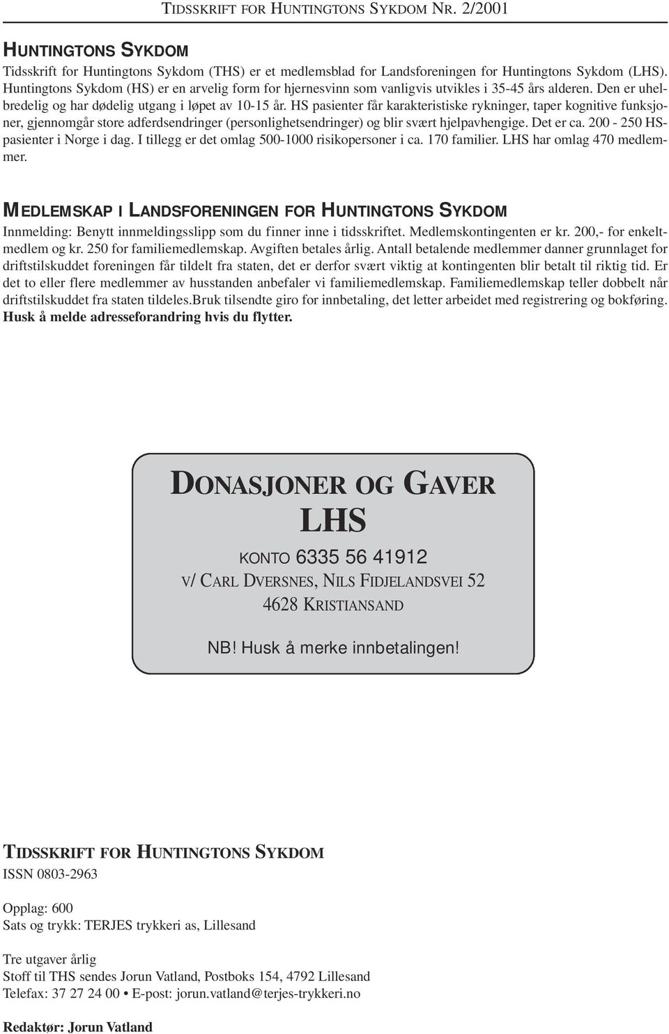 HS pasienter får karakteristiske rykninger, taper kognitive funksjoner, gjennomgår store adferdsendringer (personlighetsendringer) og blir svært hjelpavhengige. Det er ca.