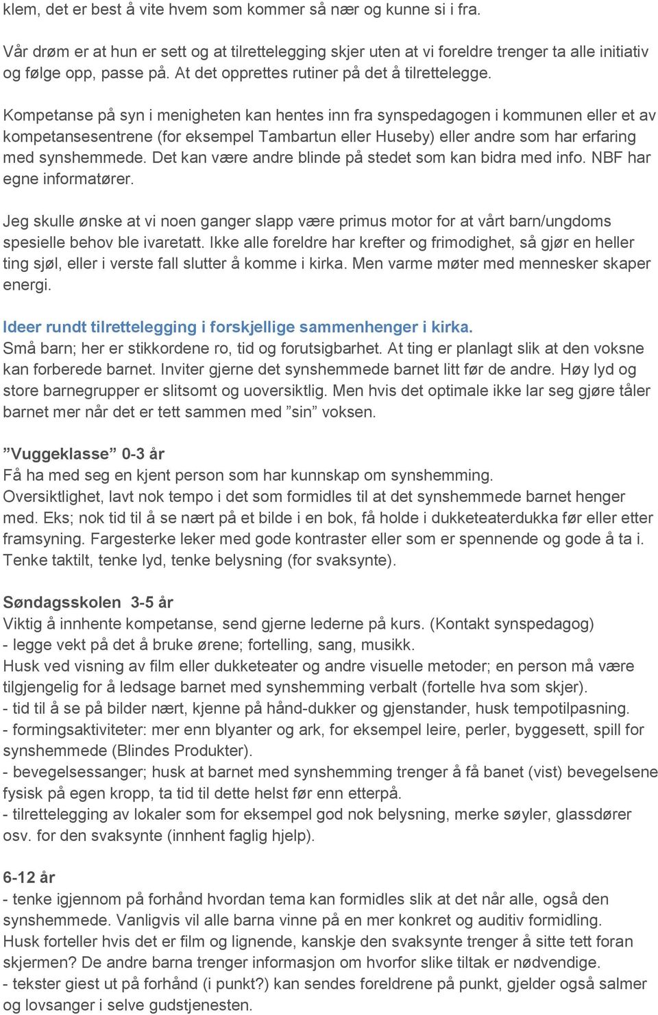 Kompetanse på syn i menigheten kan hentes inn fra synspedagogen i kommunen eller et av kompetansesentrene (for eksempel Tambartun eller Huseby) eller andre som har erfaring med synshemmede.