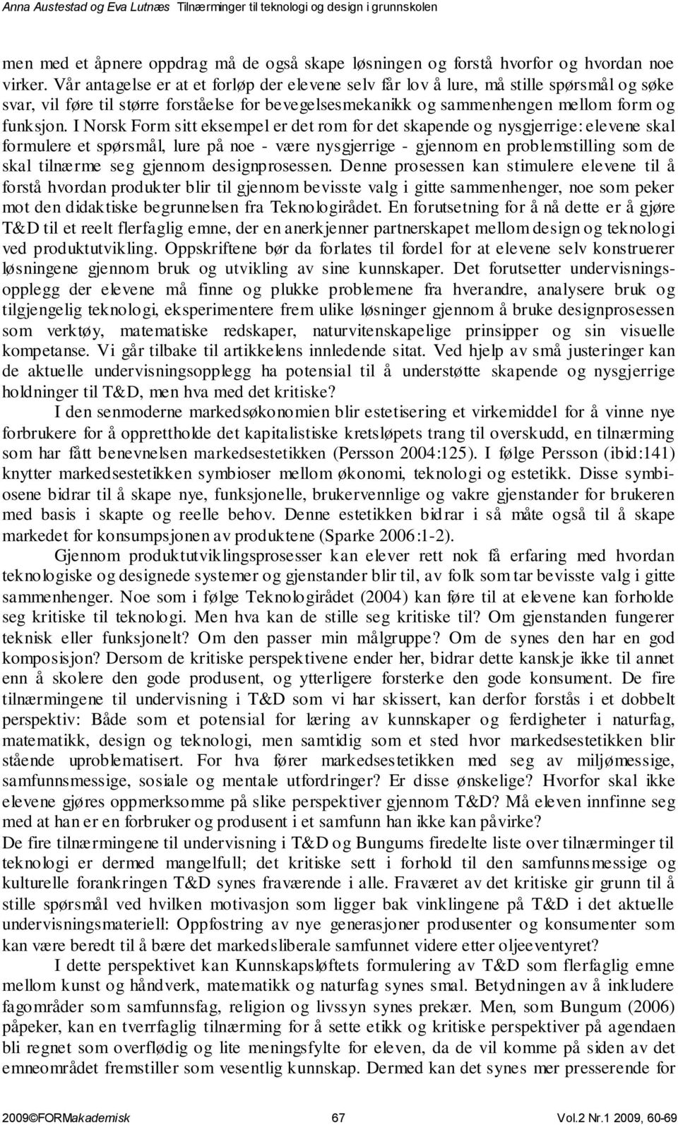 I Norsk Form sitt eksempel er det rom for det skapende og nysgjerrige: elevene skal formulere et spørsmål, lure på noe - være nysgjerrige - gjennom en problemstilling som de skal tilnærme seg gjennom