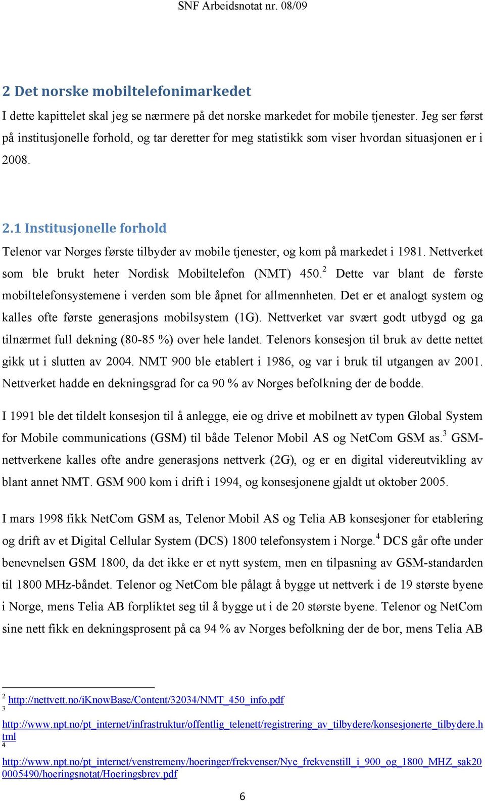 08. 2.1 Institusjonelle forhold Telenor var Norges første tilbyder av mobile tjenester, og kom på markedet i 1981. Nettverket som ble brukt heter Nordisk Mobiltelefon (NMT) 450.