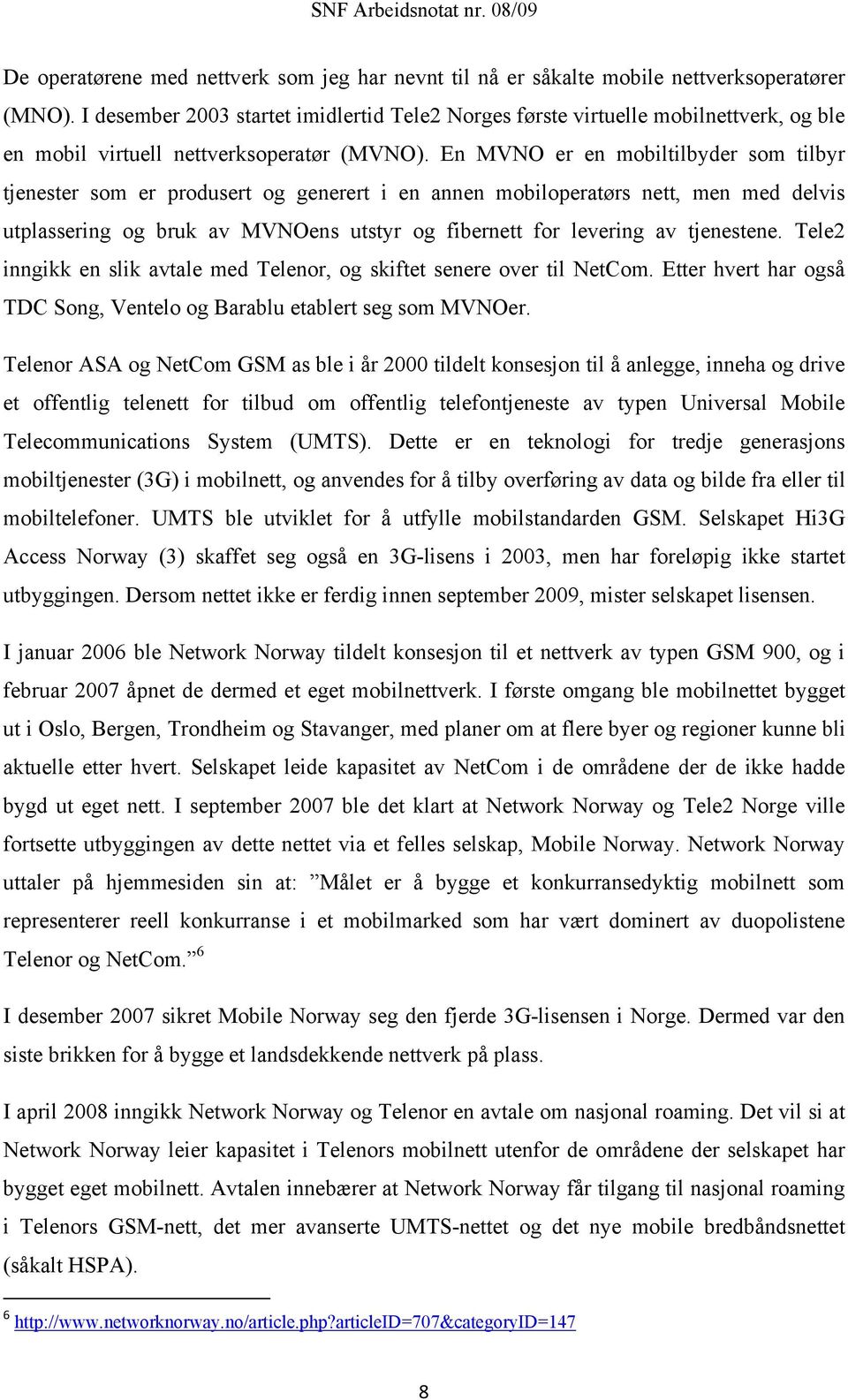 En MVNO er en mobiltilbyder som tilbyr tjenester som er produsert og generert i en annen mobiloperatørs nett, men med delvis utplassering og bruk av MVNOens utstyr og fibernett for levering av