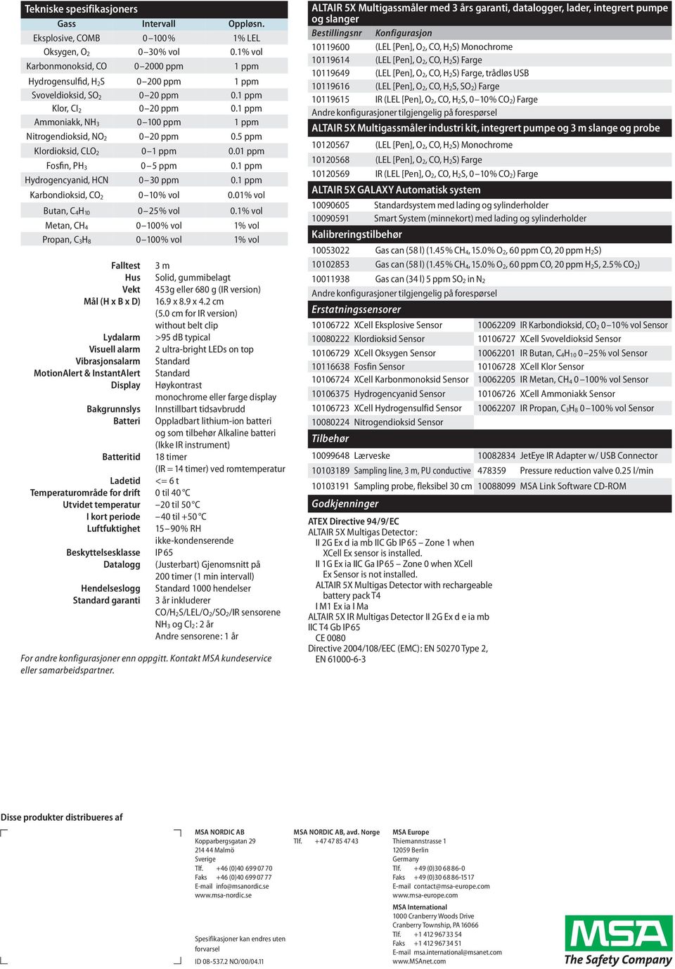 1 ppm Ammoniakk, NH 3 0 100 ppm 1 ppm Nitrogendioksid, NO 2 0 20 ppm 0.5 ppm Klordioksid, CLO 2 0 1 ppm 0.01 ppm Fosfin, PH 3 0 5 ppm 0.1 ppm Hydrogencyanid, HCN 0 30 ppm 0.