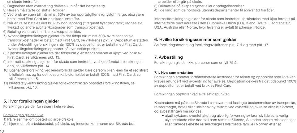 5) Når en reise betales ved bruk av bonuspoeng ( frequent flyer program ) regnes evt. flyskatt og andre avgifter/kostnader som transportkostnad. 6) Betaling via uttak i minibank aksepteres ikke.