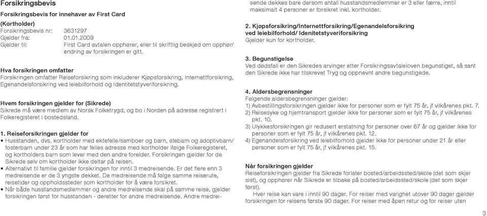 Hva forsikringen omfatter Forsikringen omfatter Reiseforsikring som inkluderer Kjøpsforsikring, Internettforsikring, Egenandelsforsikring ved leiebilforhold og Identitetstyveriforsikring.