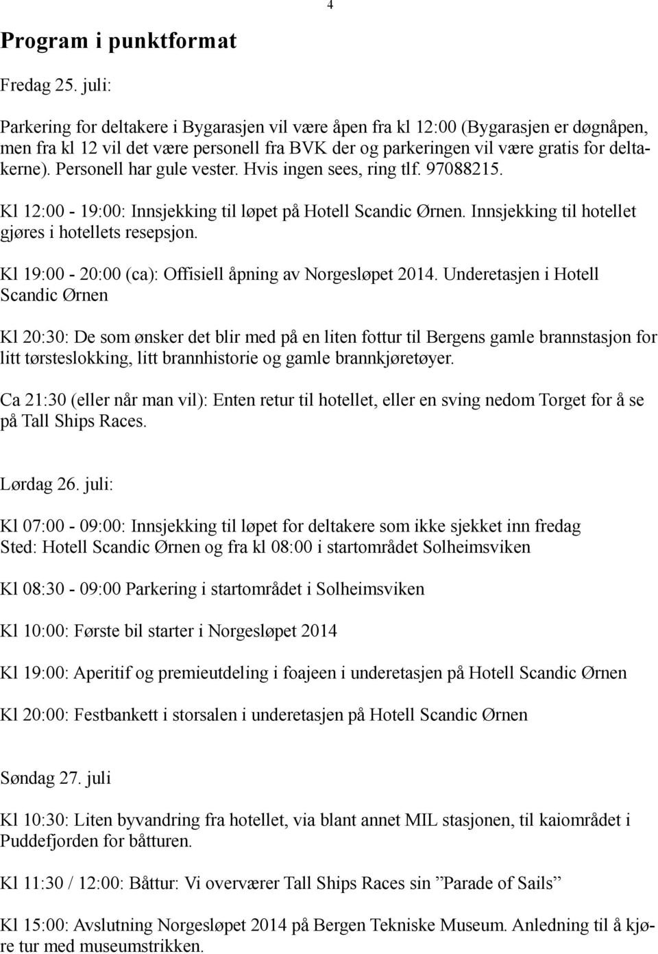 Personell har gule vester. Hvis ingen sees, ring tlf. 97088215. Kl 12:00-19:00: Innsjekking til løpet på Hotell Scandic Ørnen. Innsjekking til hotellet gjøres i hotellets resepsjon.