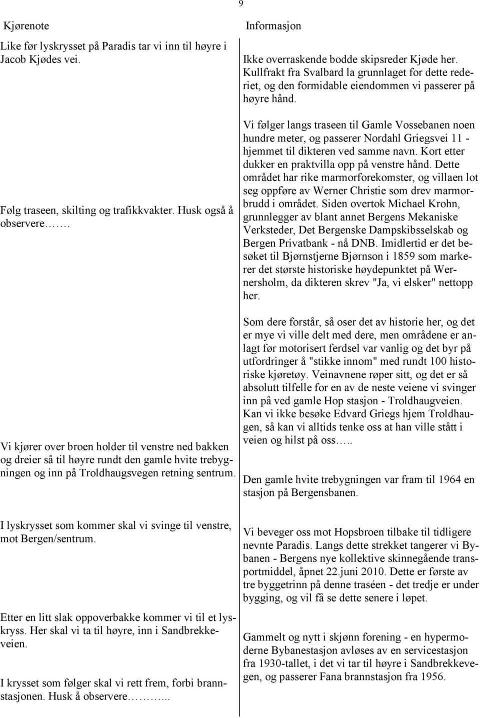 Vi følger langs traseen til Gamle Vossebanen noen hundre meter, og passerer Nordahl Griegsvei 11 - hjemmet til dikteren ved samme navn. Kort etter dukker en praktvilla opp på venstre hånd.