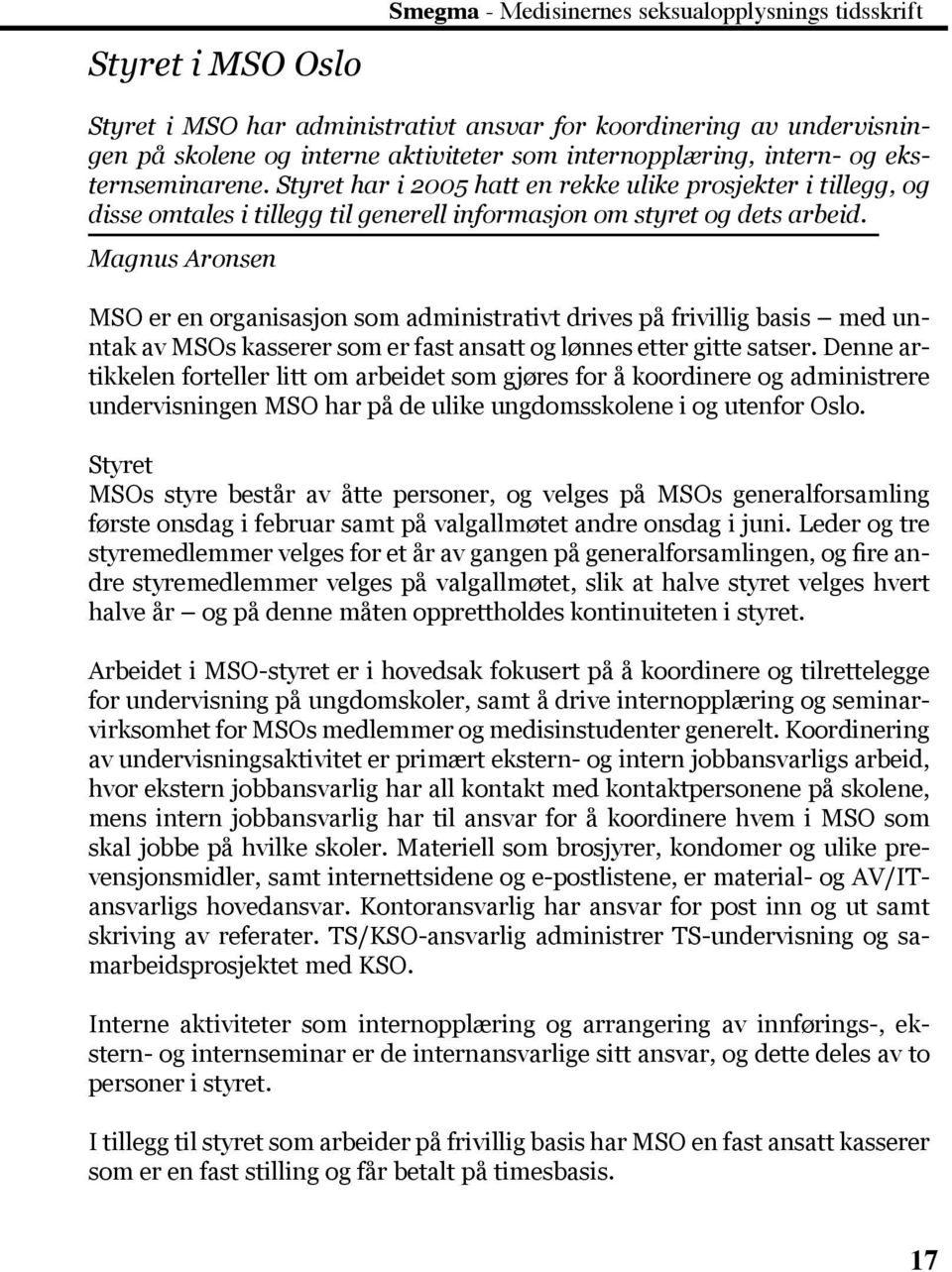 Magnus Aronsen MSO er en organisasjon som administrativt drives på frivillig basis med unntak av MSOs kasserer som er fast ansatt og lønnes etter gitte satser.