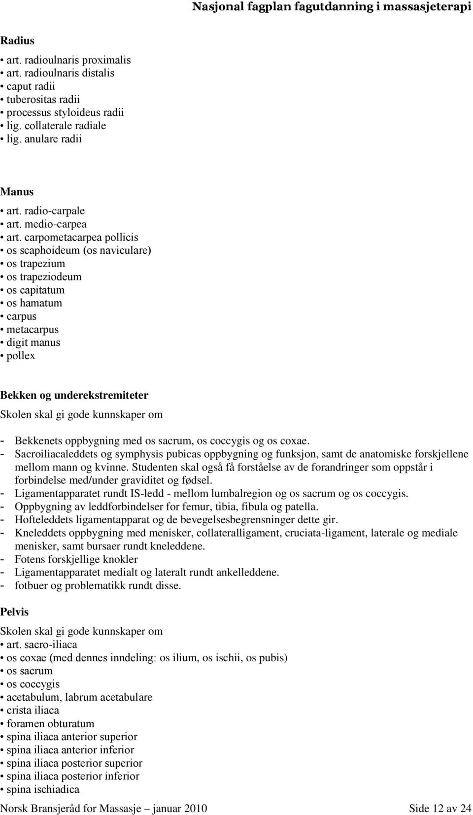 carpometacarpea pollicis os scaphoideum (os naviculare) os trapezium os trapeziodeum os capitatum os hamatum carpus metacarpus digit manus pollex Bekken og underekstremiteter Skolen skal gi gode