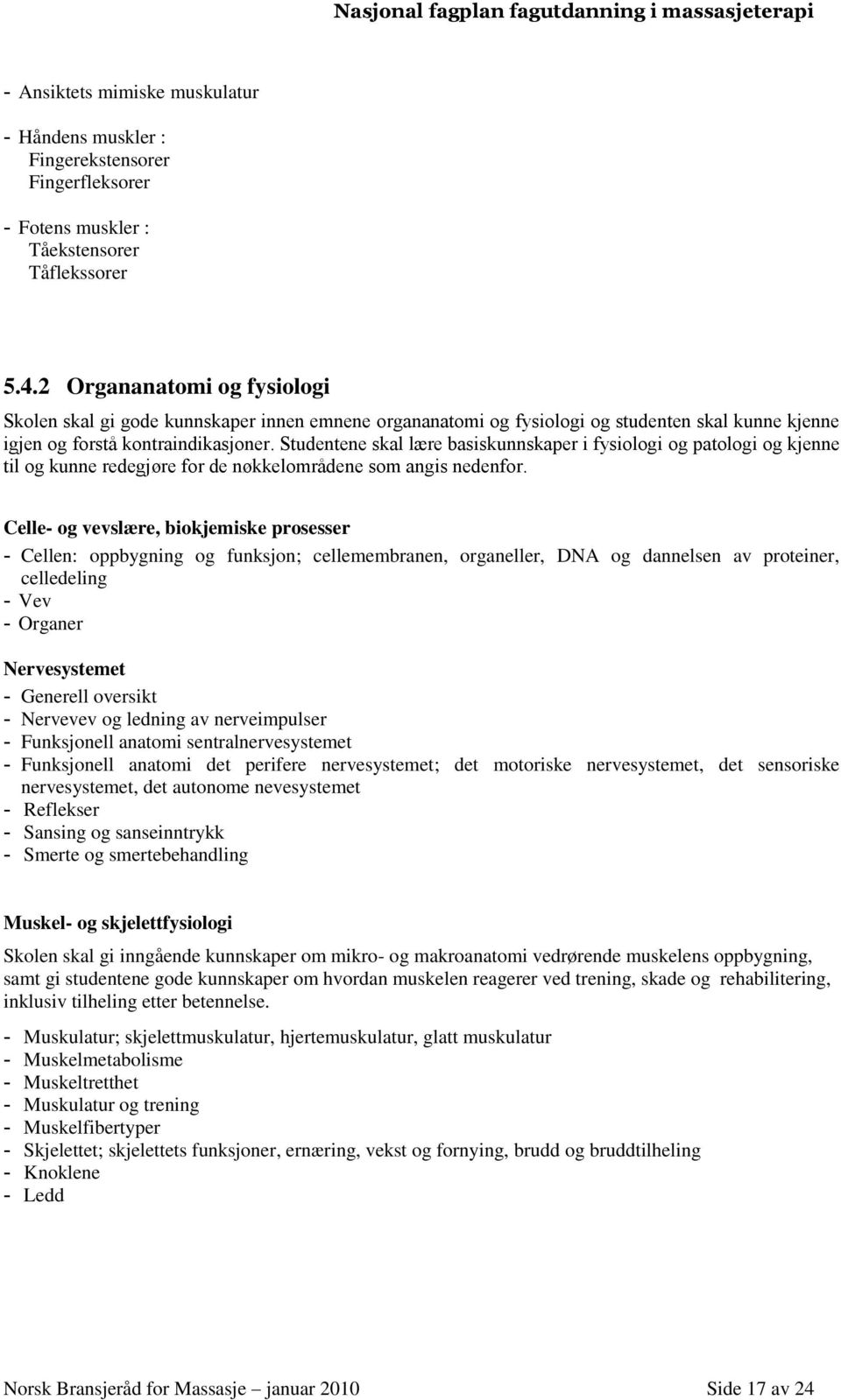 Studentene skal lære basiskunnskaper i fysiologi og patologi og kjenne til og kunne redegjøre for de nøkkelområdene som angis nedenfor.