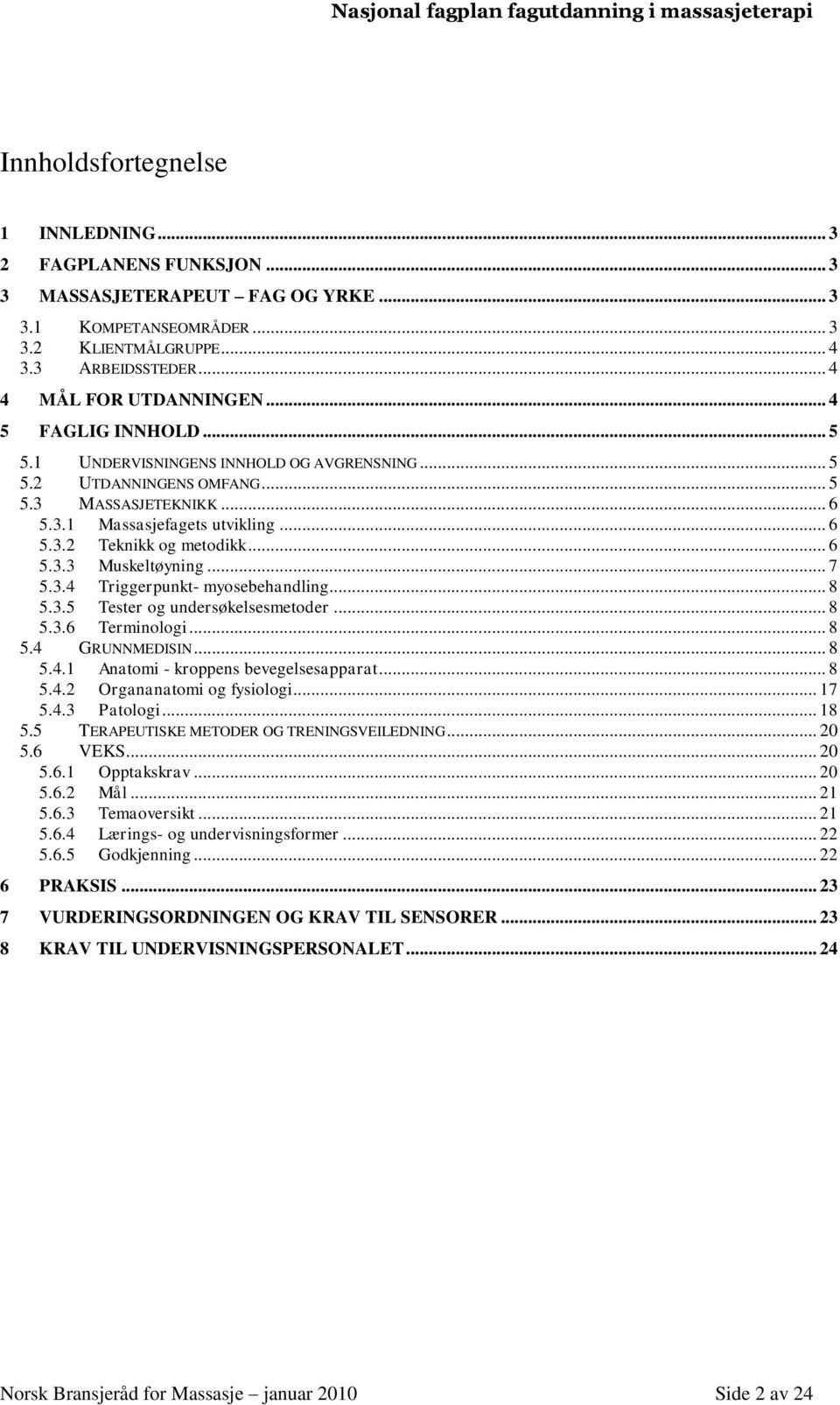 .. 7 5.3.4 Triggerpunkt- myosebehandling... 8 5.3.5 Tester og undersøkelsesmetoder... 8 5.3.6 Terminologi... 8 5.4 GRUNNMEDISIN... 8 5.4.1 Anatomi - kroppens bevegelsesapparat... 8 5.4.2 Organanatomi og fysiologi.