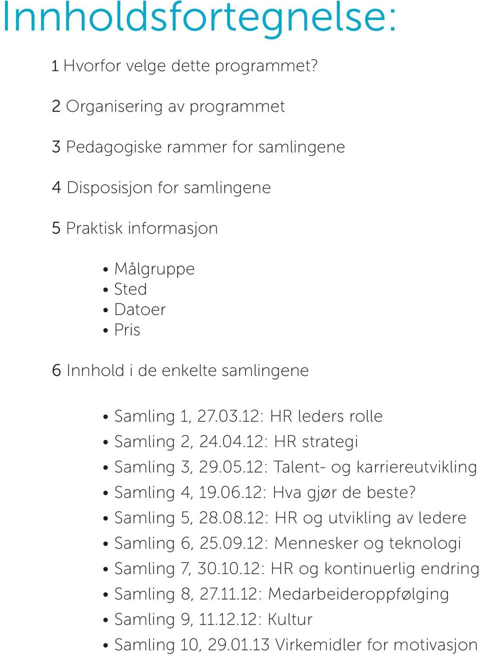 samlingene Samling 1, 27.03.12: HR leders rolle Samling 2, 24.04.12: HR strategi Samling 3, 29.05.12: Talent- og karriereutvikling Samling 4, 19.06.